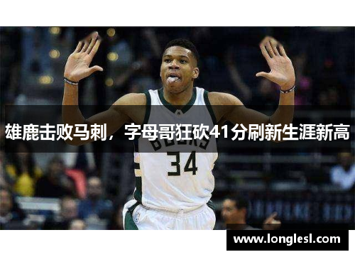 雄鹿击败马刺，字母哥狂砍41分刷新生涯新高