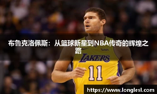 布鲁克洛佩斯：从篮球新星到NBA传奇的辉煌之路