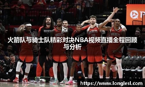 火箭队与骑士队精彩对决NBA视频直播全程回顾与分析