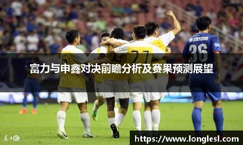 富力与申鑫对决前瞻分析及赛果预测展望