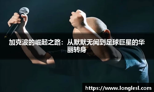 加克波的崛起之路：从默默无闻到足球巨星的华丽转身