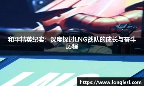 和平精英纪实：深度探讨LNG战队的成长与奋斗历程