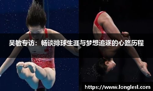 吴敏专访：畅谈排球生涯与梦想追逐的心路历程