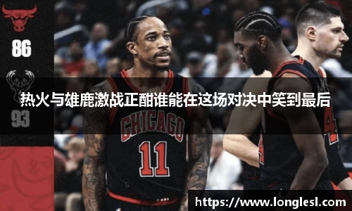 热火与雄鹿激战正酣谁能在这场对决中笑到最后